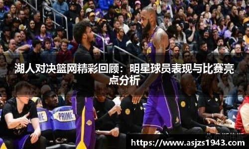 湖人对决篮网精彩回顾：明星球员表现与比赛亮点分析