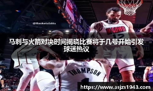 马刺与火箭对决时间揭晓比赛将于几号开始引发球迷热议