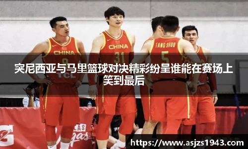 突尼西亚与马里篮球对决精彩纷呈谁能在赛场上笑到最后