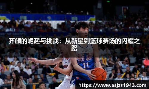 齐麟的崛起与挑战：从新星到篮球赛场的闪耀之路