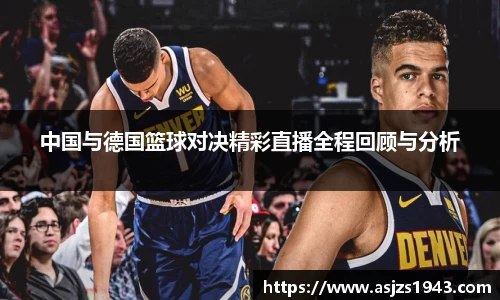 中国与德国篮球对决精彩直播全程回顾与分析