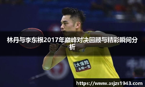 林丹与李东根2017年巅峰对决回顾与精彩瞬间分析