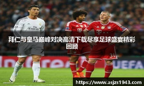 拜仁与皇马巅峰对决高清下载尽享足球盛宴精彩回顾