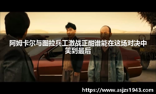 阿姆卡尔与图拉兵工激战正酣谁能在这场对决中笑到最后