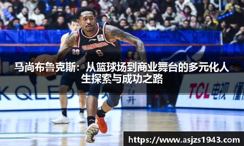 马尚布鲁克斯：从篮球场到商业舞台的多元化人生探索与成功之路