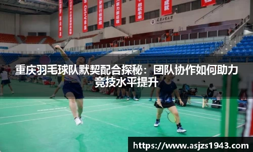 重庆羽毛球队默契配合探秘：团队协作如何助力竞技水平提升