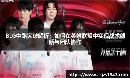 BLG中路突破解析：如何在英雄联盟中实现战术创新与团队协作