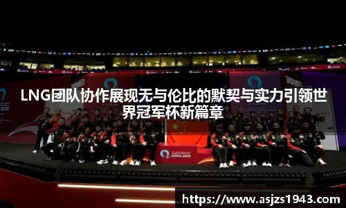 LNG团队协作展现无与伦比的默契与实力引领世界冠军杯新篇章