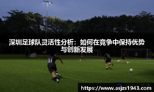 深圳足球队灵活性分析：如何在竞争中保持优势与创新发展